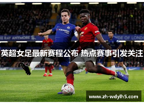 英超女足最新赛程公布 热点赛事引发关注