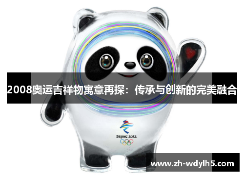 2008奥运吉祥物寓意再探：传承与创新的完美融合