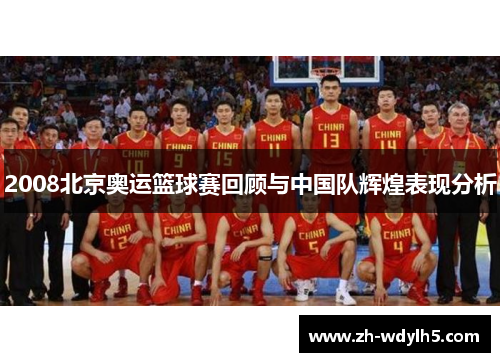 2008北京奥运篮球赛回顾与中国队辉煌表现分析