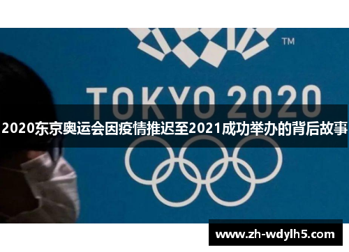 2020东京奥运会因疫情推迟至2021成功举办的背后故事